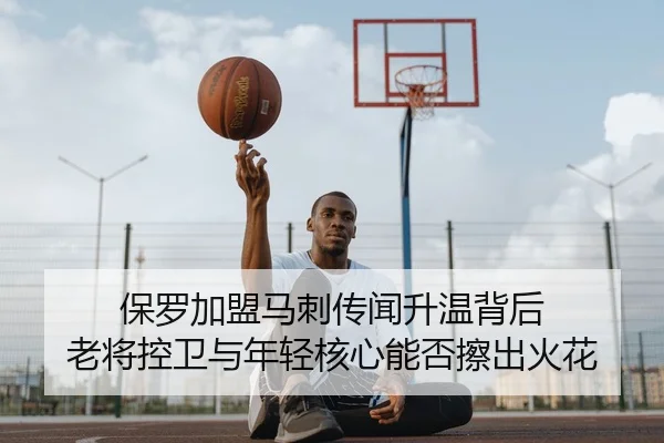 保罗加盟马刺传闻升温背后 老将控卫与年轻核心能否擦出火花 - MK Sports